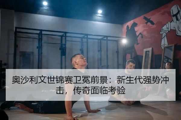奥沙利文世锦赛卫冕前景：新生代强势冲击，传奇面临考验