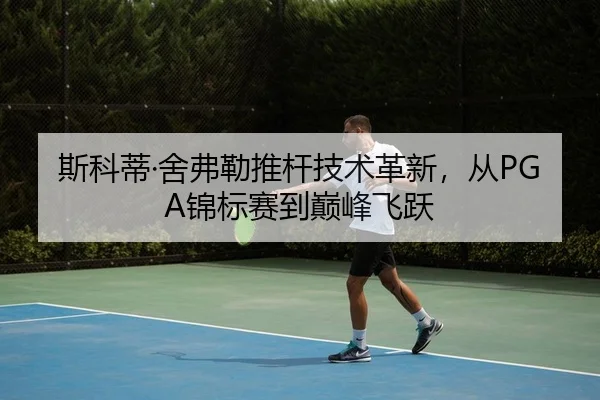 斯科蒂·舍弗勒推杆技术革新，从PGA锦标赛到巅峰飞跃